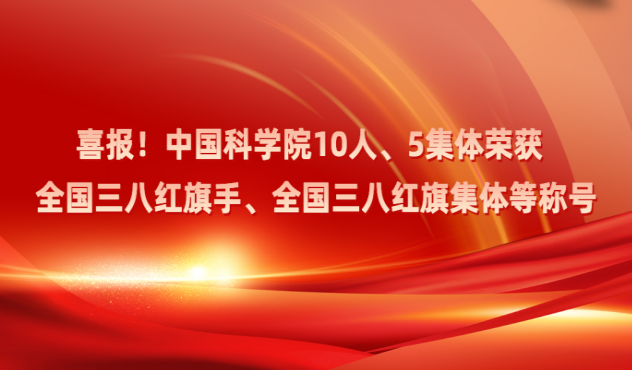 喜报！中国科学院10人、5集体荣获全国三八红旗手、全国三八红旗集体等称号